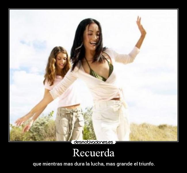 Recuerda - que mientras mas dura la lucha, mas grande el triunfo.
