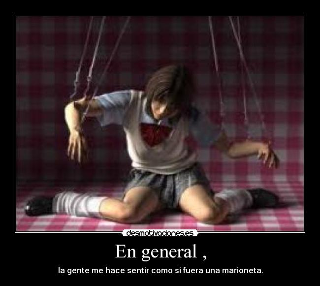En general , - la gente me hace sentir como si fuera una marioneta.