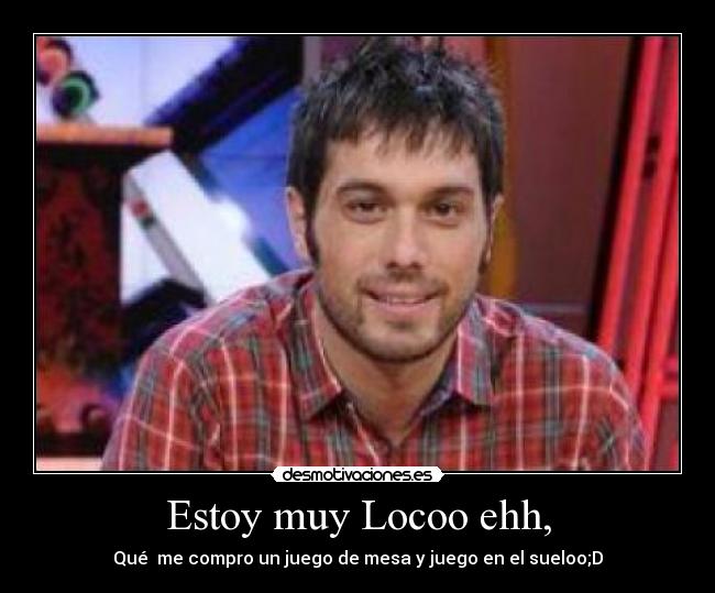 Estoy muy Locoo ehh, - Qué  me compro un juego de mesa y juego en el sueloo;D