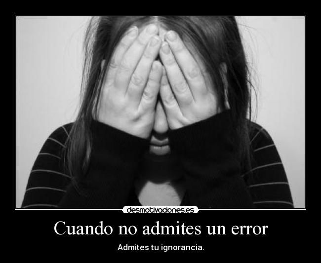 Cuando no admites un error -