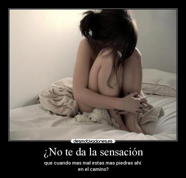 ¿No te da la sensación - que cuando mas mal estas mas piedras ahí
en el camino?