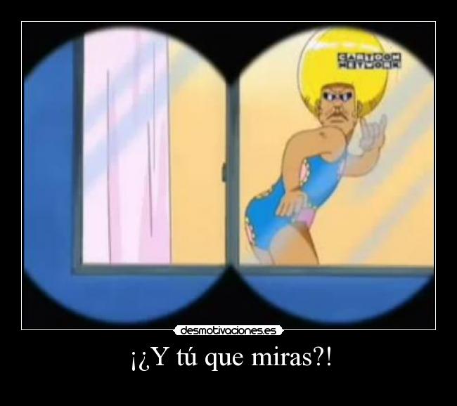 ¡¿Y tú que miras?! -