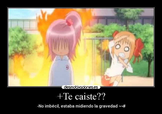 +Te caiste?? - -No imbécil, estaba midiendo la gravedad ¬¬#