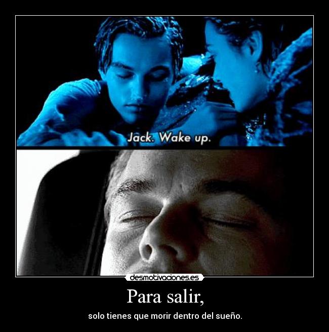 Para salir, - solo tienes que morir dentro del sueño.