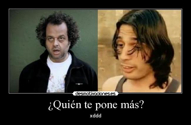 ¿Quién te pone más? - xddd