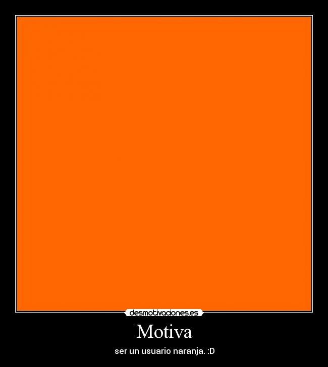 Motiva - ser un usuario naranja. :D