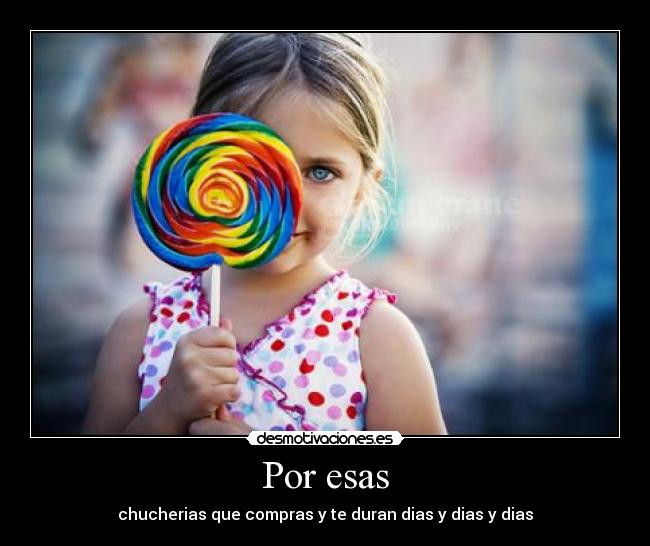 Por esas - chucherias que compras y te duran dias y dias y dias