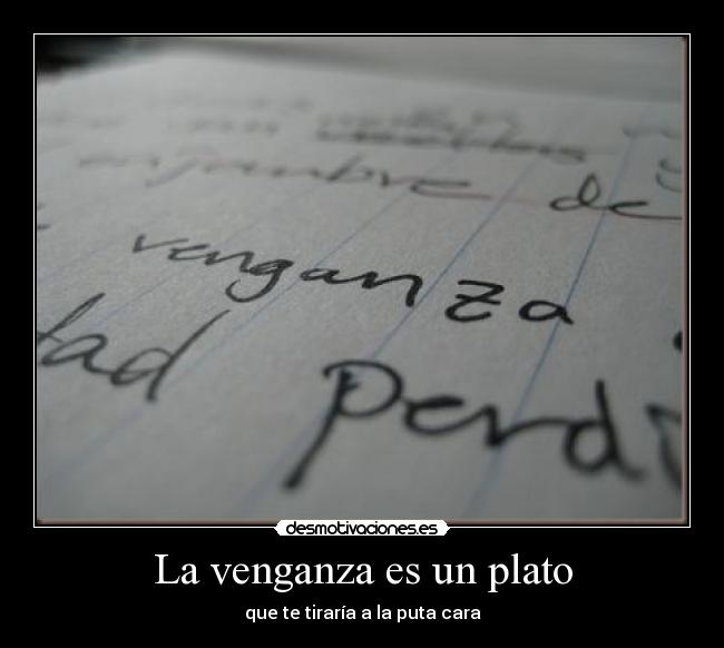 La venganza es un plato - que te tiraría a la puta cara