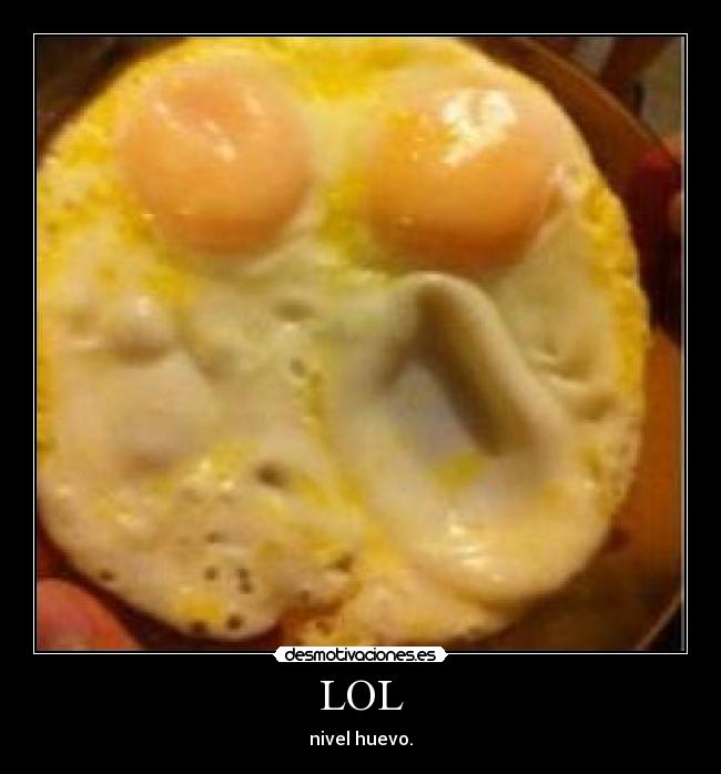 LOL - nivel huevo.