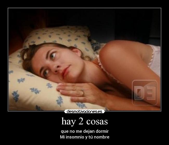 hay 2 cosas - que no me dejan dormir
Mi insomnio y tú nombre