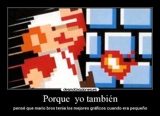 Porque yo también - pensé que mario bros tenia los mejores gráficos cuando era pequeño