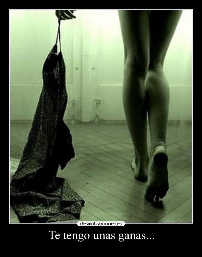 Te tengo unas ganas... -