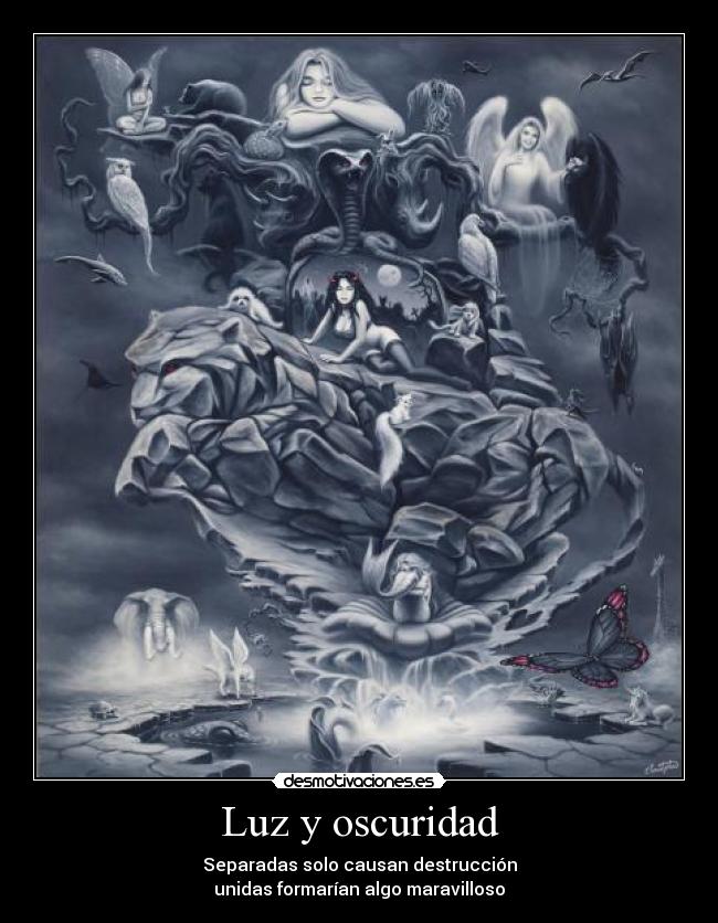 Luz y oscuridad - Separadas solo causan destrucción
unidas formarían algo maravilloso