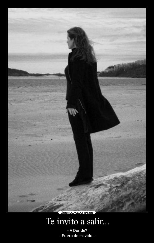 Te invito a salir... - - A Donde?
- Fuera de mi vida...