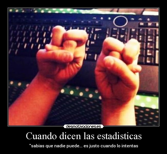 Cuando dicen las estadisticas - sabias que nadie puede... es justo cuando lo intentas