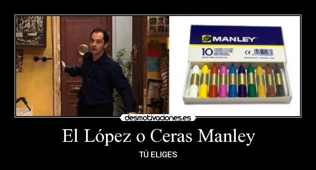 El López o Ceras Manley - TÚ ELIGES