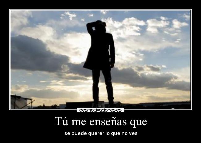 Tú me enseñas que - se puede querer lo que no ves