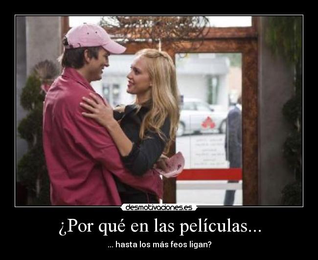 ¿Por qué en las películas... - ... hasta los más feos ligan?