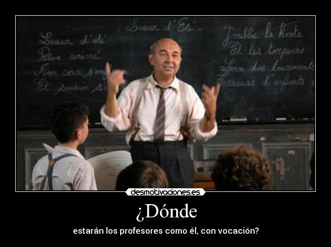 ¿Dónde - estarán los profesores como él, con vocación?