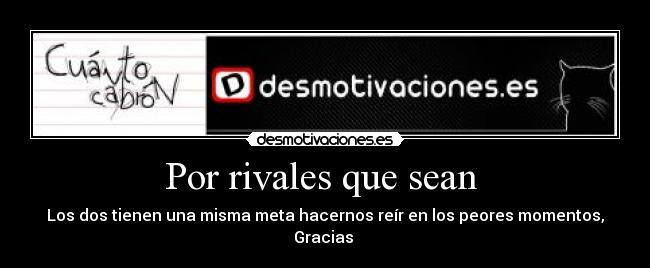 Por rivales que sean  - Los dos tienen una misma meta hacernos reír en los peores momentos, Gracias 