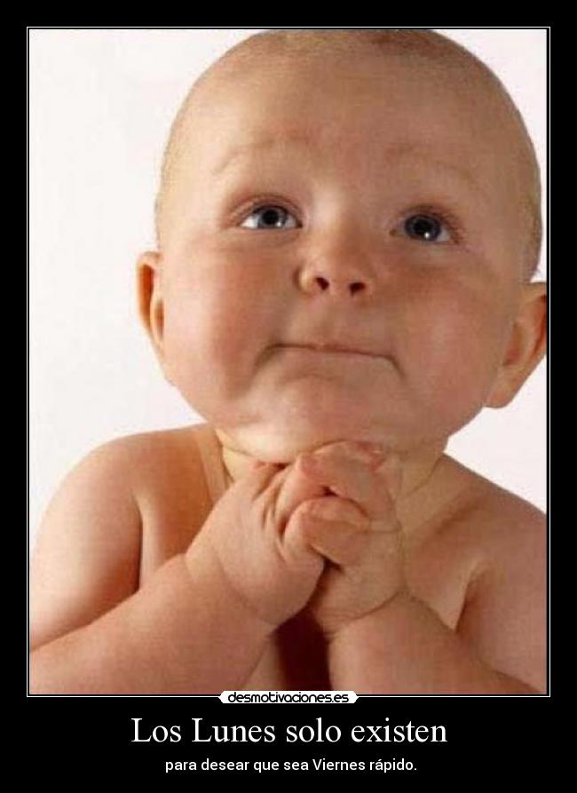 Los Lunes solo existen -  para desear que sea Viernes rápido.