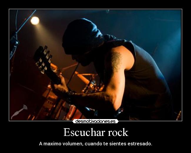 Escuchar rock - A maximo volumen, cuando te sientes estresado.