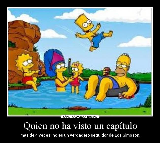Quien no ha visto un capítulo - mas de 4 veces no es un verdadero seguidor de Los Simpson.