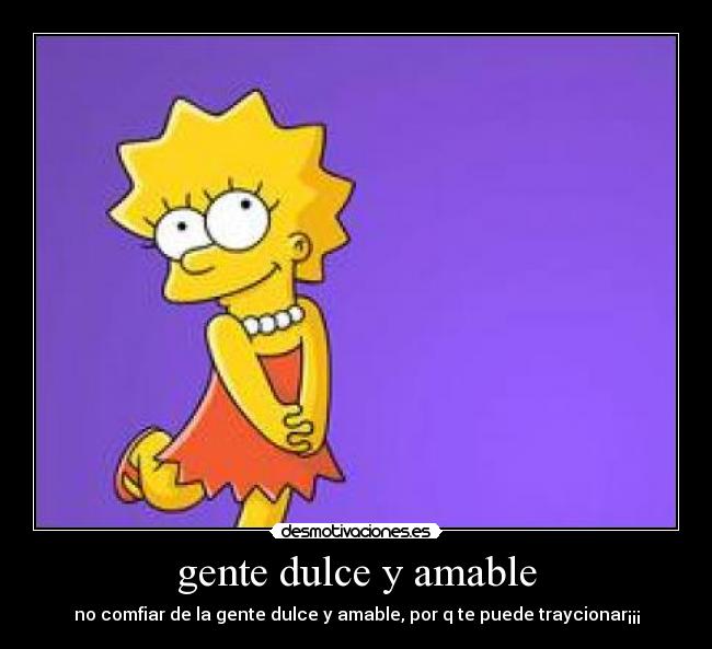 gente dulce y amable - no comfiar de la gente dulce y amable, por q te puede traycionar¡¡¡