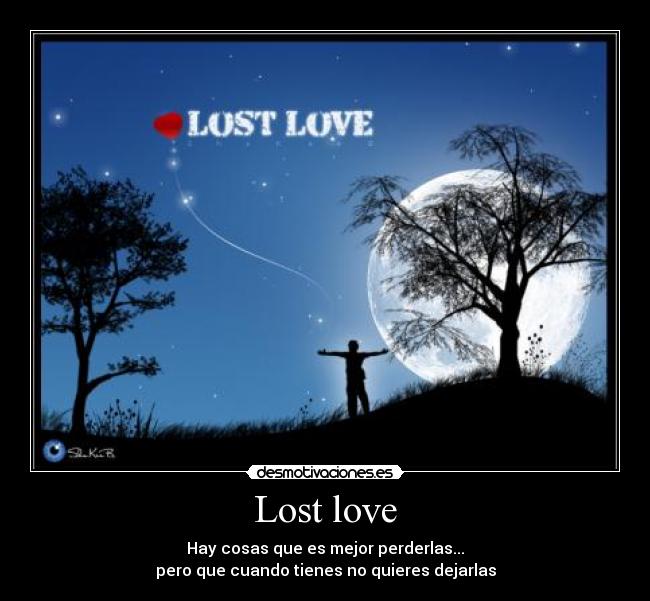Lost love - Hay cosas que es mejor perderlas...
pero que cuando tienes no quieres dejarlas