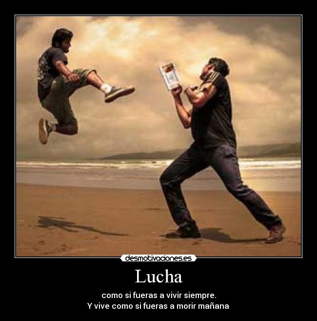 Lucha - como si fueras a vivir siempre.
Y vive como si fueras a morir mañana