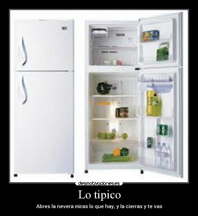 Lo tipico - Abres la nevera miras lo que hay, y la cierras y te vas