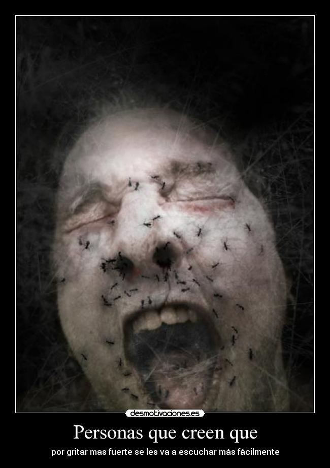 Personas que creen que - por gritar mas fuerte se les va a escuchar más fácilmente