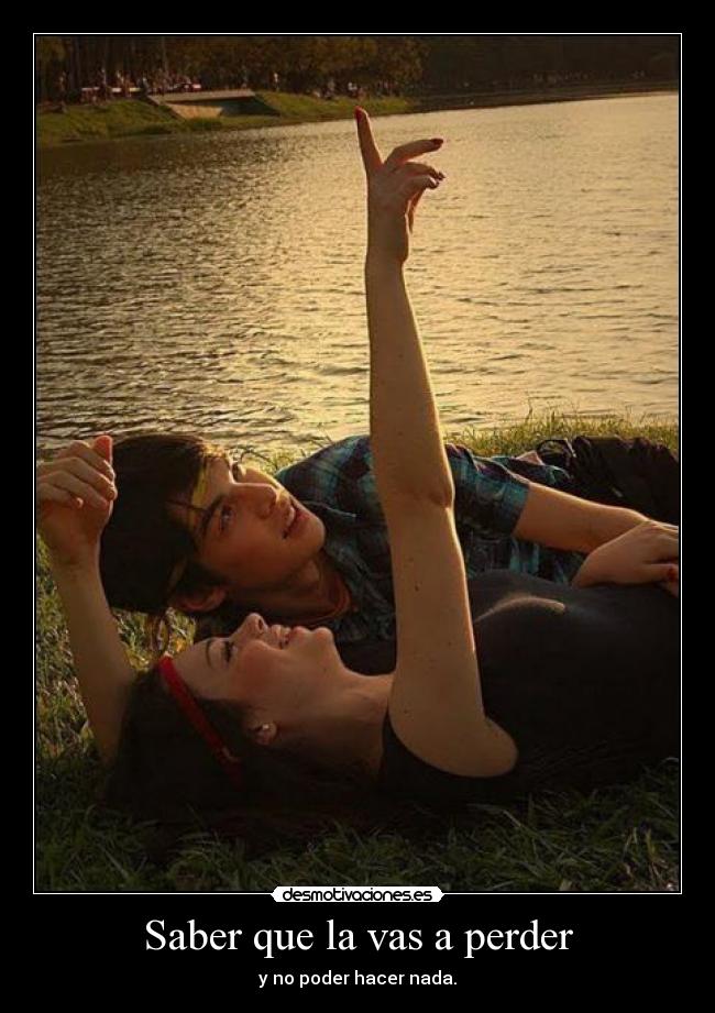 Saber que la vas a perder -