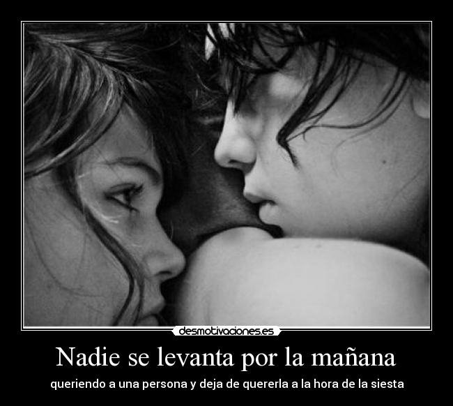 Nadie se levanta por la mañana - queriendo a una persona y deja de quererla a la hora de la siesta