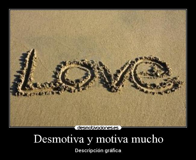 Desmotiva y motiva mucho -