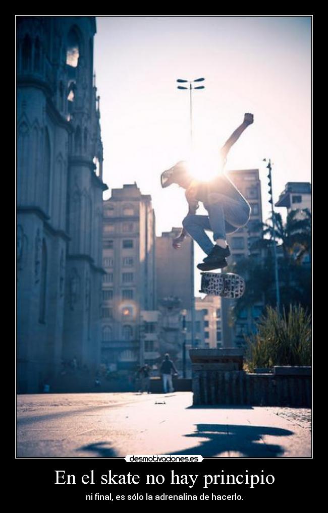 En el skate no hay principio - ni final, es sólo la adrenalina de hacerlo.