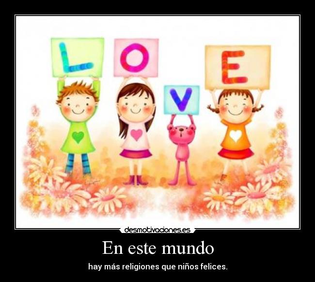 En este mundo - hay más religiones que niños felices.