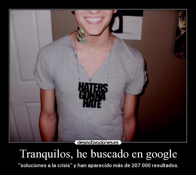 Tranquilos, he buscado en google - soluciones a la crisis y han aparecido más de 207 000 resultados.