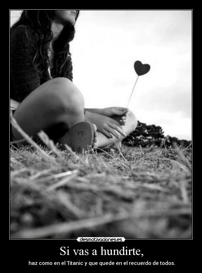 Si vas a hundirte, -