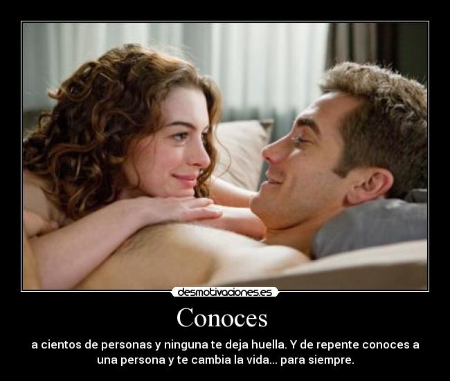 Conoces - a cientos de personas y ninguna te deja huella. Y de repente conoces a
una persona y te cambia la vida... para siempre.