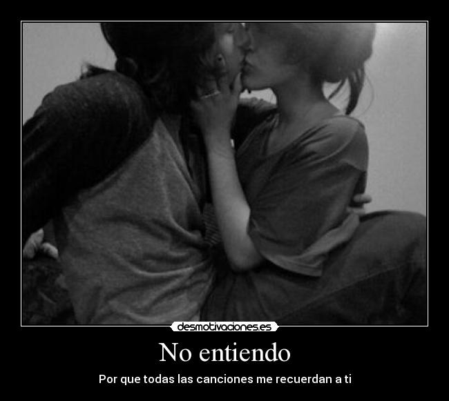 No entiendo - Por que todas las canciones me recuerdan a ti