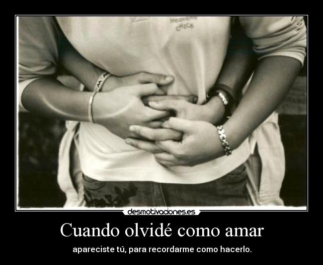 Cuando olvidé como amar - apareciste tú, para recordarme como hacerlo.