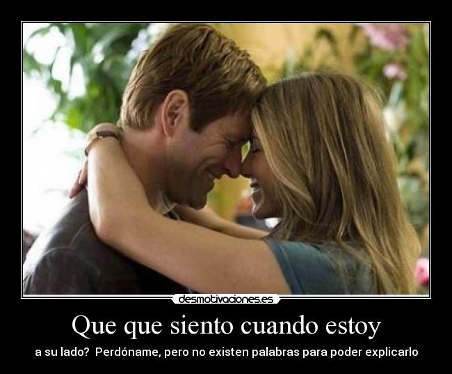 Que que siento cuando estoy - a su lado? Perdóname, pero no existen palabras para poder explicarlo