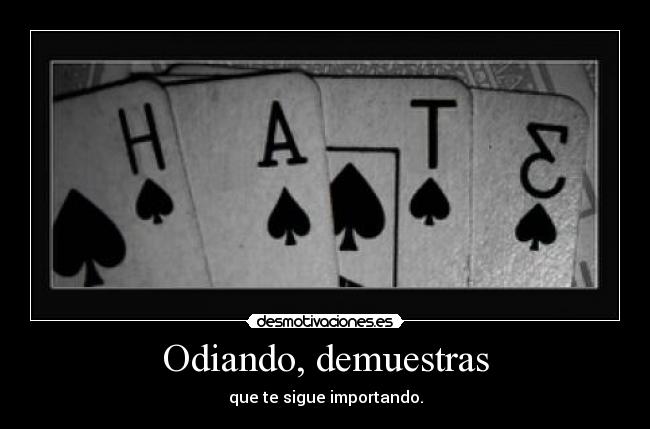 Odiando, demuestras -