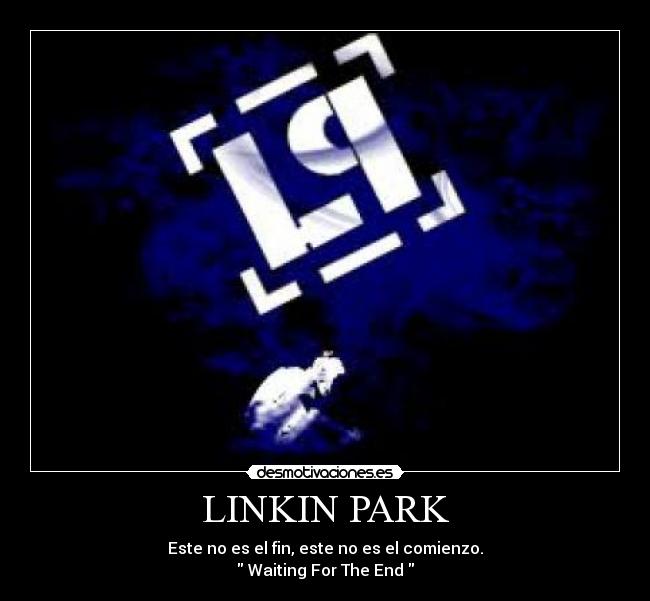 LINKIN PARK - Este no es el fin, este no es el comienzo.
 Waiting For The End 