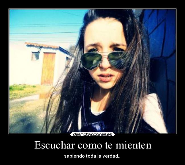 Escuchar como te mienten - sabiendo toda la verdad...