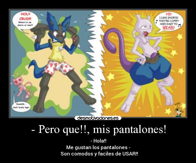 - Pero que!!, mis pantalones! - - Hola!!
Me gustan los pantalones -
♫ Son comodos y faciles de USAR!!♫