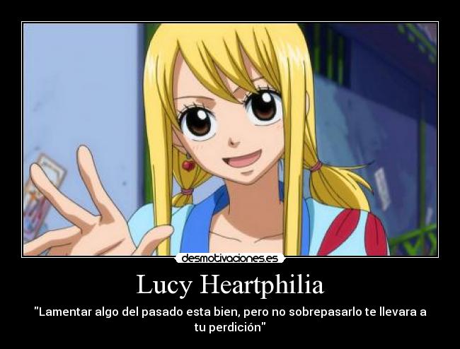 Lucy Heartphilia - Lamentar algo del pasado esta bien, pero no sobrepasarlo te llevara a tu perdición