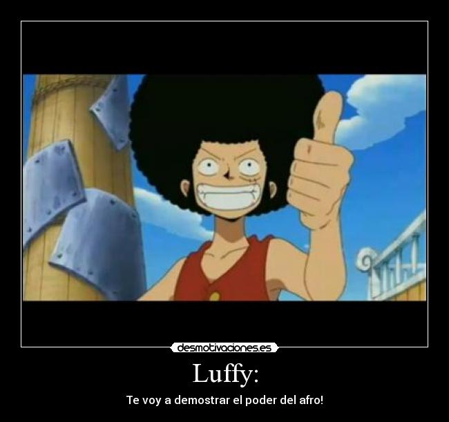 Luffy: - Te voy a demostrar el poder del afro!