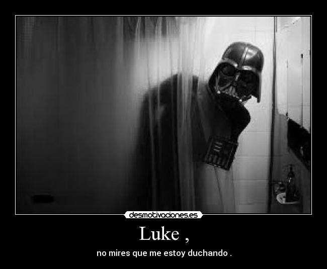 Luke , - no mires que me estoy duchando .